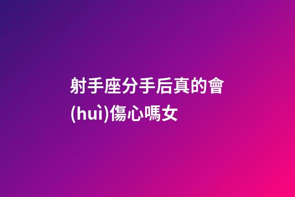 射手座分手后真的會(huì)傷心嗎女-第1張-星座運(yùn)勢-玄機(jī)派