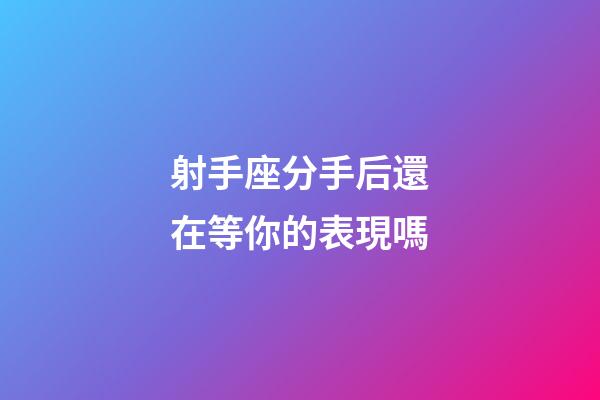 射手座分手后還在等你的表現嗎-第1張-星座運勢-玄機派