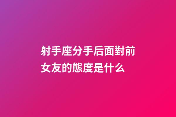 射手座分手后面對前女友的態度是什么-第1張-星座運勢-玄機派
