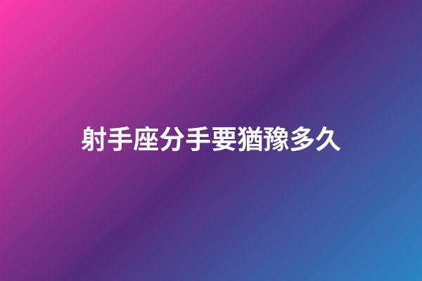 射手座分手要猶豫多久-第1張-星座運勢-玄機派