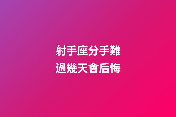 射手座分手難過幾天會后悔-第1張-星座運勢-玄機派