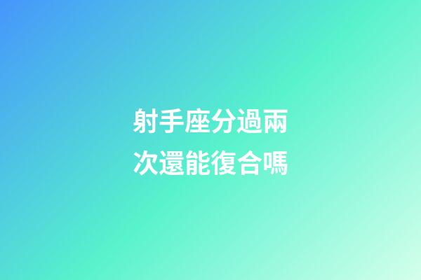 射手座分過兩次還能復合嗎-第1張-星座運勢-玄機派
