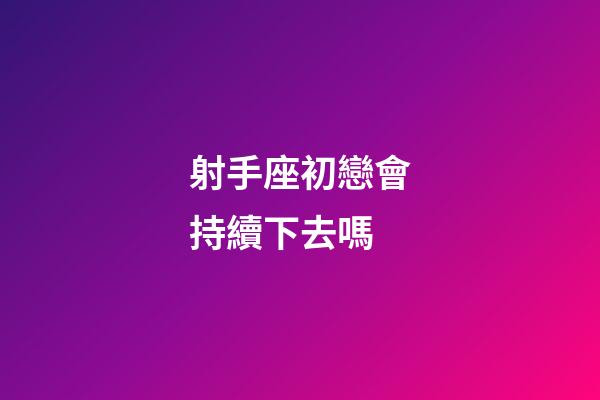 射手座初戀會持續下去嗎-第1張-星座運勢-玄機派