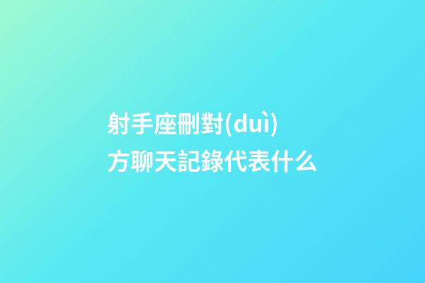 射手座刪對(duì)方聊天記錄代表什么-第1張-星座運(yùn)勢(shì)-玄機(jī)派