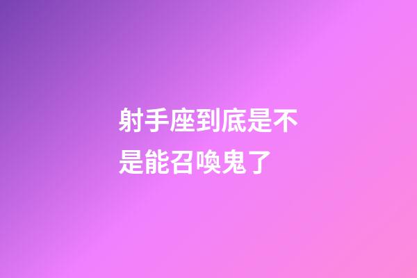 射手座到底是不是能召喚鬼了-第1張-星座運勢-玄機派