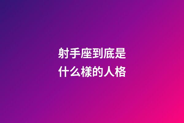 射手座到底是什么樣的人格-第1張-星座運勢-玄機派