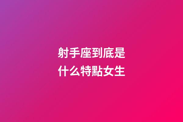 射手座到底是什么特點女生-第1張-星座運勢-玄機派