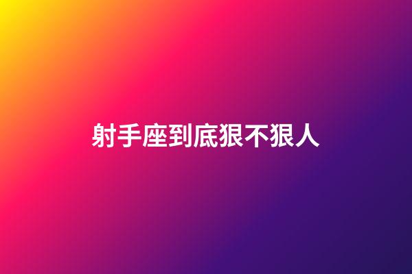 射手座到底狠不狠人-第1張-星座運(yùn)勢(shì)-玄機(jī)派
