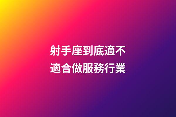 射手座到底適不適合做服務行業-第1張-星座運勢-玄機派