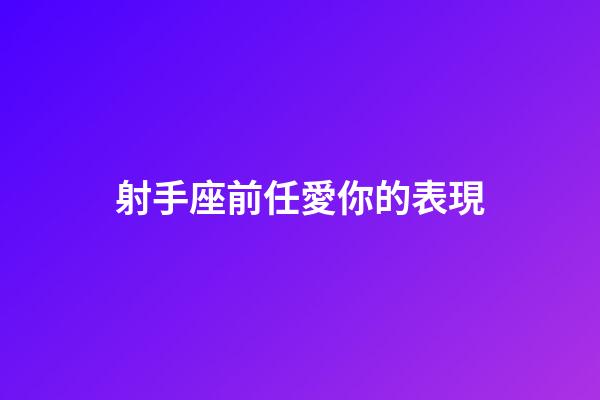 射手座前任愛你的表現-第1張-星座運勢-玄機派