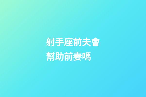 射手座前夫會幫助前妻嗎