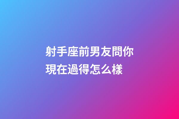 射手座前男友問你現在過得怎么樣-第1張-星座運勢-玄機派