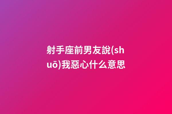 射手座前男友說(shuō)我惡心什么意思-第1張-星座運(yùn)勢(shì)-玄機(jī)派