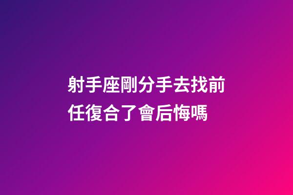 射手座剛分手去找前任復合了會后悔嗎-第1張-星座運勢-玄機派