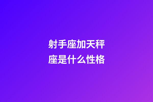 射手座加天秤座是什么性格-第1張-星座運勢-玄機派