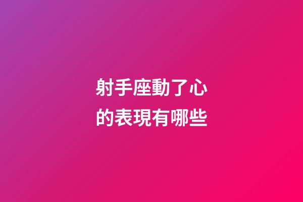 射手座動了心的表現有哪些-第1張-星座運勢-玄機派