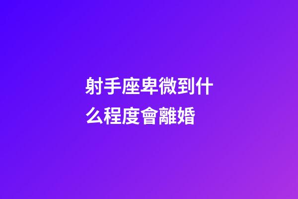 射手座卑微到什么程度會離婚-第1張-星座運勢-玄機派