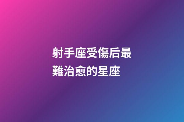 射手座受傷后最難治愈的星座-第1張-星座運(yùn)勢(shì)-玄機(jī)派