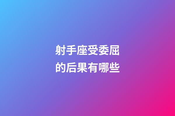 射手座受委屈的后果有哪些-第1張-星座運勢-玄機派