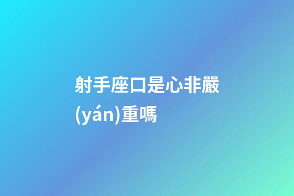 射手座口是心非嚴(yán)重嗎-第1張-星座運(yùn)勢-玄機(jī)派