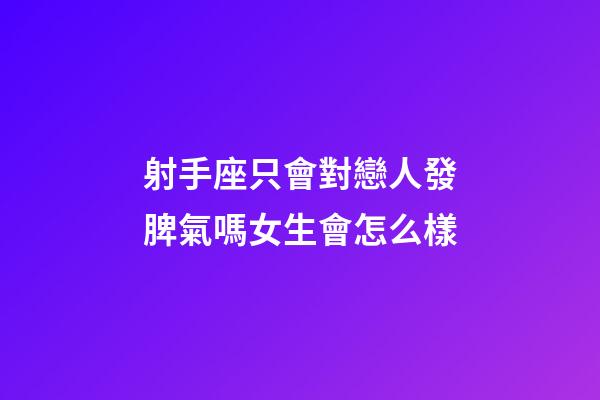 射手座只會對戀人發脾氣嗎女生會怎么樣-第1張-星座運勢-玄機派