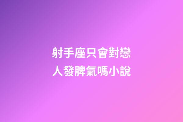 射手座只會對戀人發脾氣嗎小說-第1張-星座運勢-玄機派