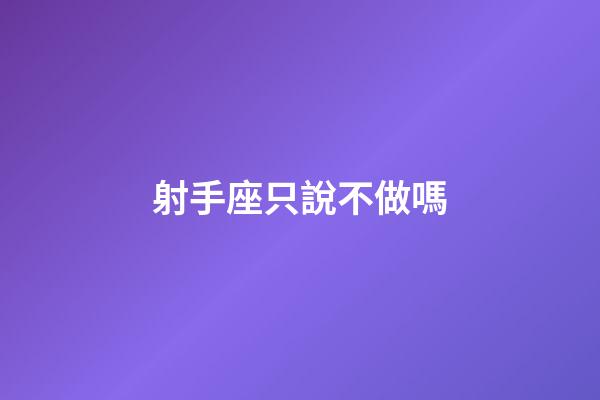 射手座只說不做嗎-第1張-星座運勢-玄機派