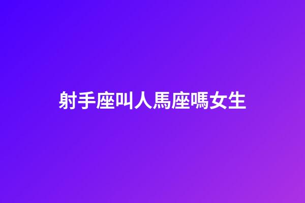 射手座叫人馬座嗎女生-第1張-星座運勢-玄機派