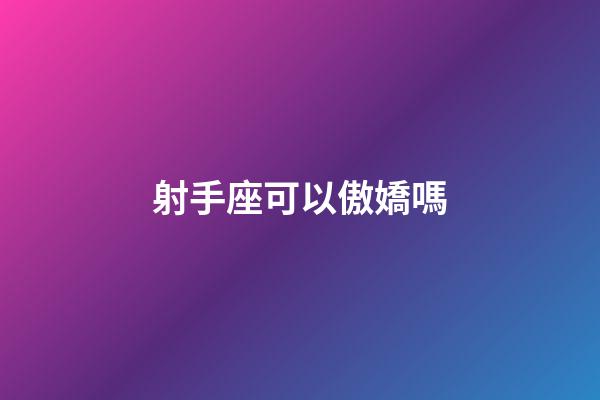 射手座可以傲嬌嗎-第1張-星座運勢-玄機派