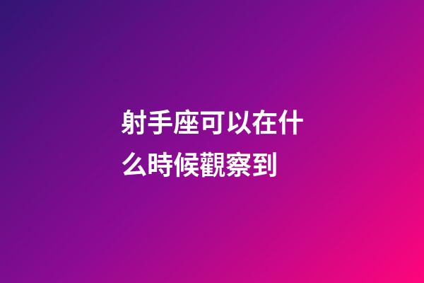 射手座可以在什么時候觀察到-第1張-星座運勢-玄機派