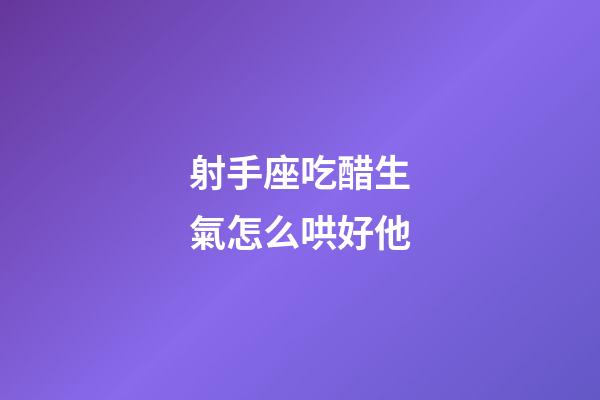 射手座吃醋生氣怎么哄好他-第1張-星座運(yùn)勢-玄機(jī)派