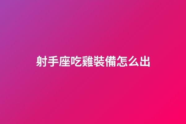 射手座吃雞裝備怎么出-第1張-星座運勢-玄機派