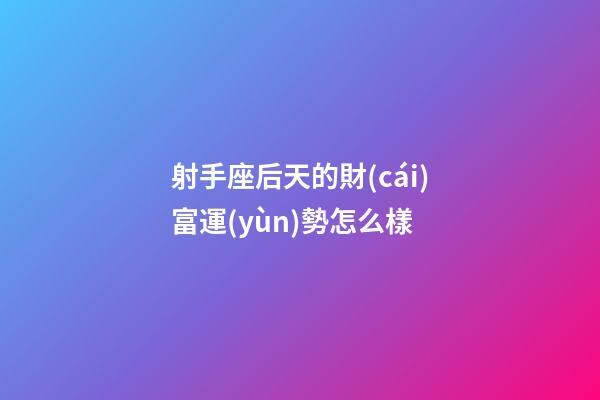 射手座后天的財(cái)富運(yùn)勢怎么樣-第1張-星座運(yùn)勢-玄機(jī)派