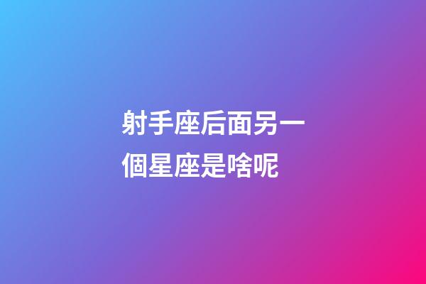 射手座后面另一個星座是啥呢-第1張-星座運勢-玄機派