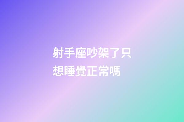 射手座吵架了只想睡覺正常嗎-第1張-星座運勢-玄機派