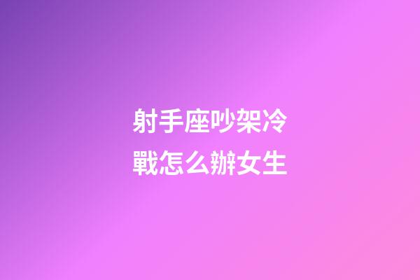 射手座吵架冷戰怎么辦女生-第1張-星座運勢-玄機派