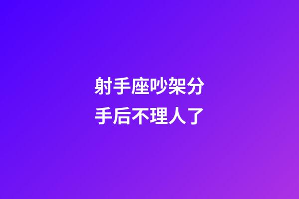 射手座吵架分手后不理人了-第1張-星座運(yùn)勢(shì)-玄機(jī)派
