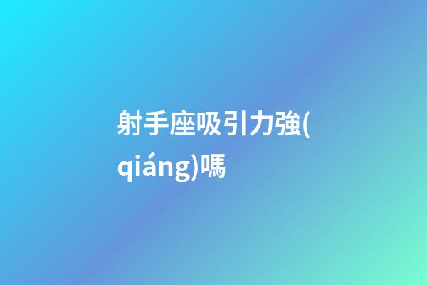 射手座吸引力強(qiáng)嗎-第1張-星座運(yùn)勢-玄機(jī)派