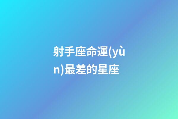 射手座命運(yùn)最差的星座-第1張-星座運(yùn)勢(shì)-玄機(jī)派