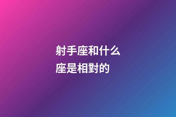 射手座和什么座是相對的-第1張-星座運勢-玄機派