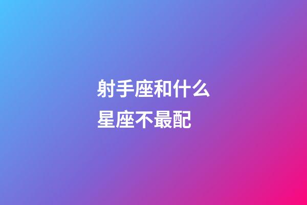 射手座和什么星座不最配-第1張-星座運勢-玄機派