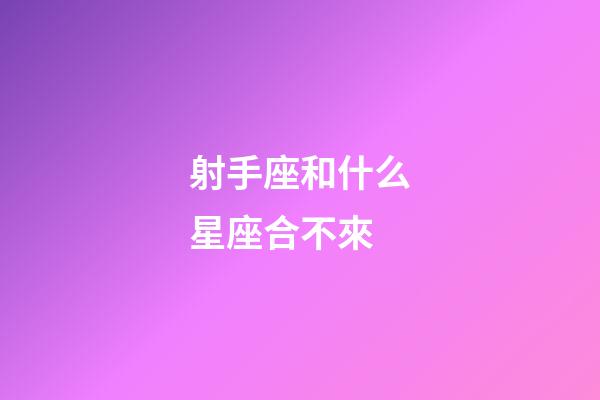 射手座和什么星座合不來-第1張-星座運勢-玄機派