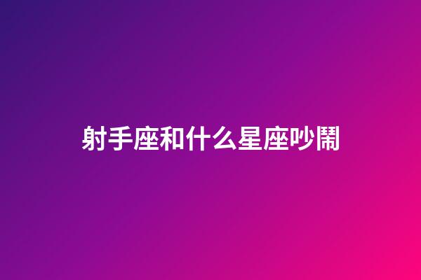 射手座和什么星座吵鬧-第1張-星座運勢-玄機派