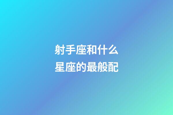 射手座和什么星座的最般配-第1張-星座運勢-玄機派