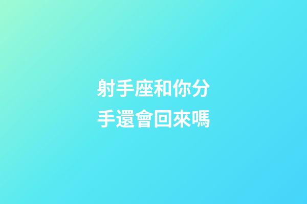 射手座和你分手還會回來嗎-第1張-星座運勢-玄機派