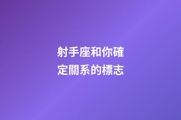 射手座和你確定關系的標志-第1張-星座運勢-玄機派