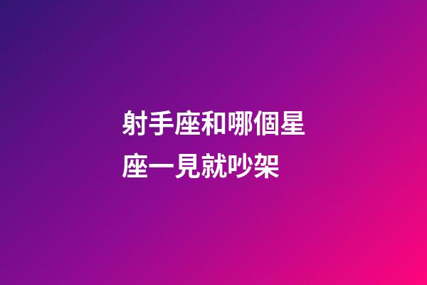 射手座和哪個星座一見就吵架-第1張-星座運勢-玄機派