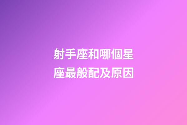 射手座和哪個星座最般配及原因-第1張-星座運勢-玄機派