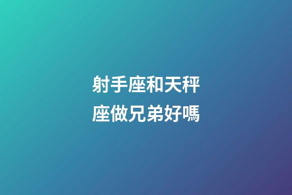 射手座和天秤座做兄弟好嗎-第1張-星座運勢-玄機派