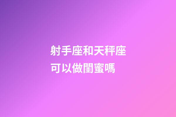 射手座和天秤座可以做閨蜜嗎-第1張-星座運(yùn)勢-玄機(jī)派